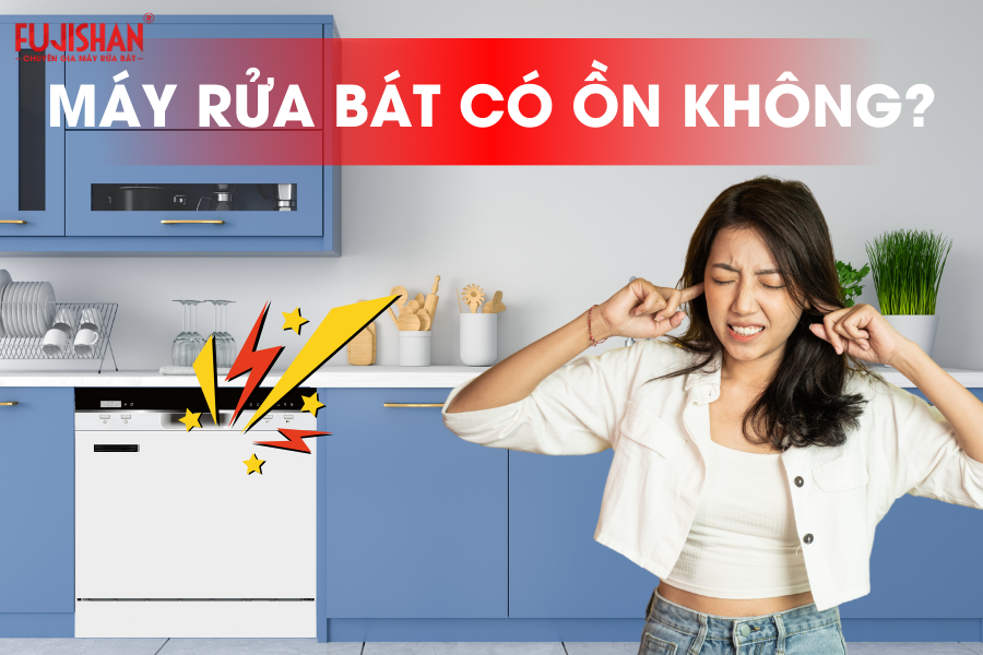 Độ ồn máy rửa bát bao nhiêu là êm ái? Bí quyết chọn đúng cùng Fujishan