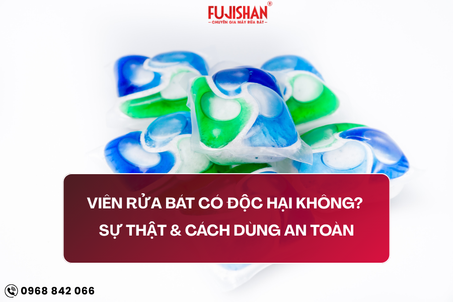 Viên rửa bát có độc hại không? Sự thật & cách dùng an toàn