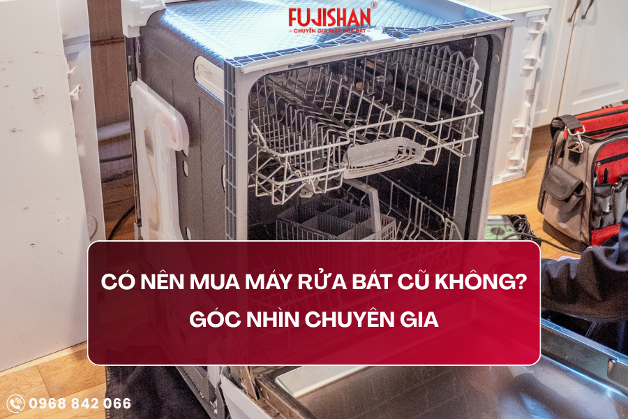 Có nên mua máy rửa bát cũ không? - Góc nhìn chuyên gia 