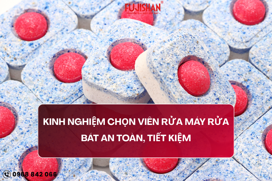 Kinh nghiệm chọn viên rửa máy rửa bát an toàn, tiết kiệm 