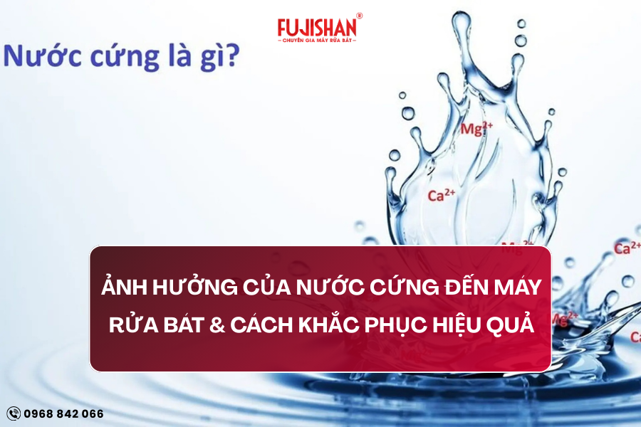 Ảnh hưởng của nước cứng đến máy rửa bát & Cách khắc phục hiệu quả