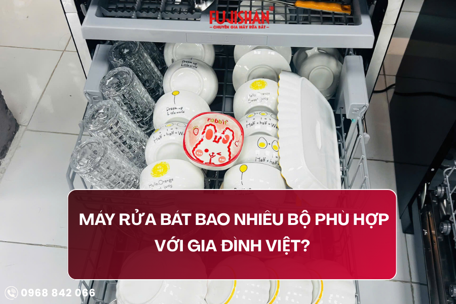 Máy rửa bát bao nhiêu bộ phù hợp gia đình Việt? Cách chọn đúng từ Fujishan